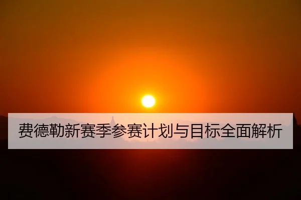 费德勒新赛季参赛计划与目标全面解析