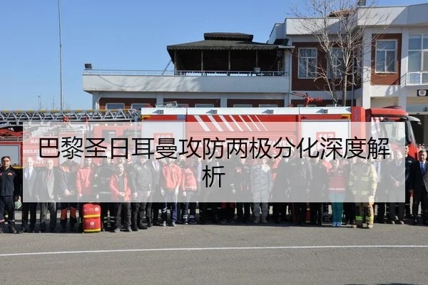 巴黎圣日耳曼攻防两极分化深度解析